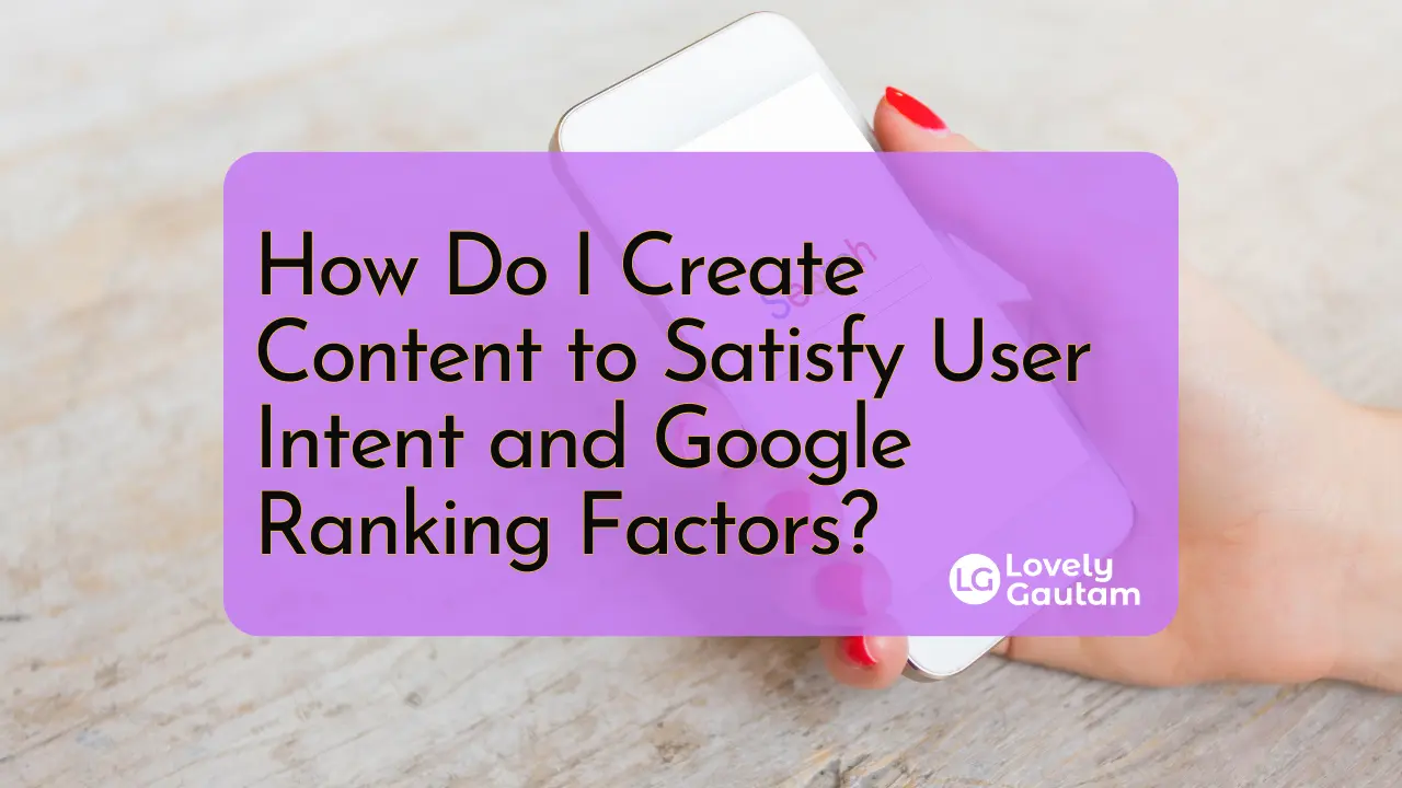 Guide on creating content that satisfies user intent and improves Google ranking factors