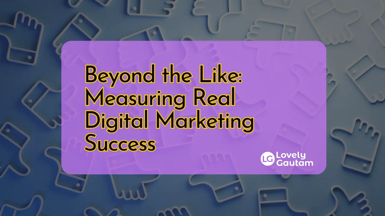 Beyond the Like Measuring Real Digital Marketing Success